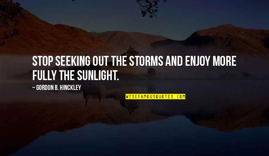 Non Stop Problem Quotes By Gordon B. Hinckley: Stop seeking out the storms and enjoy more