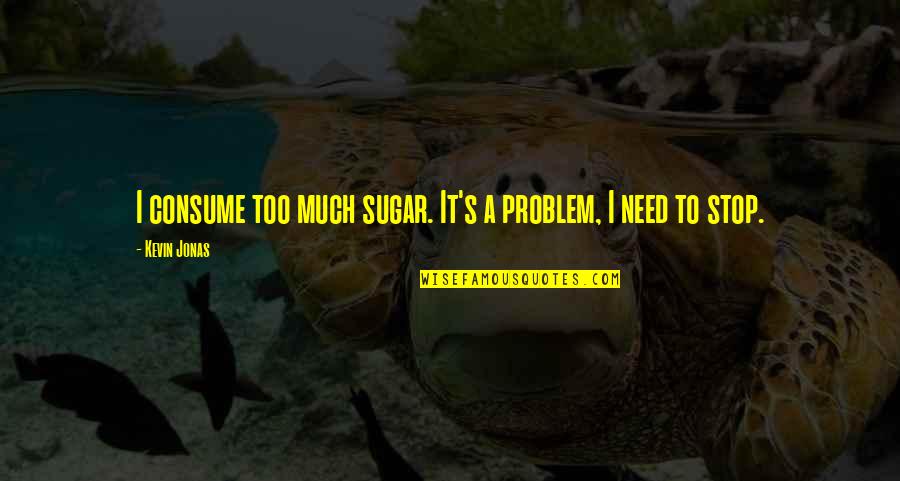 Non Stop Problem Quotes By Kevin Jonas: I consume too much sugar. It's a problem,