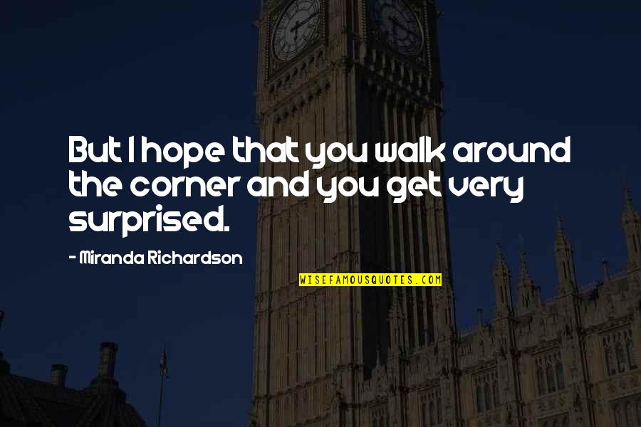 Non Substantive Synonym Quotes By Miranda Richardson: But I hope that you walk around the
