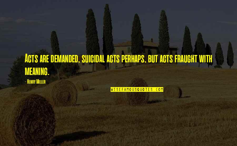 Non Suicidal Quotes By Henry Miller: Acts are demanded, suicidal acts perhaps, but acts