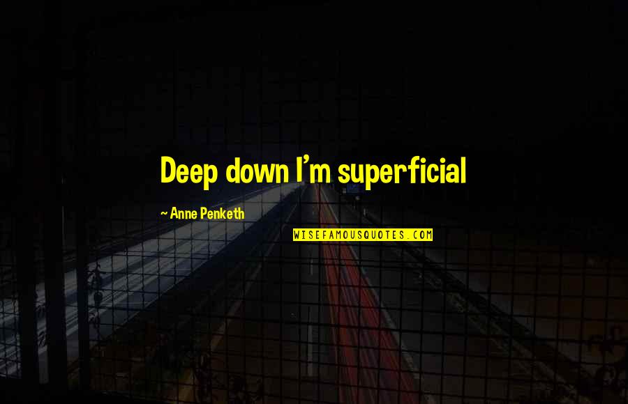 Non Superficial Quotes By Anne Penketh: Deep down I'm superficial