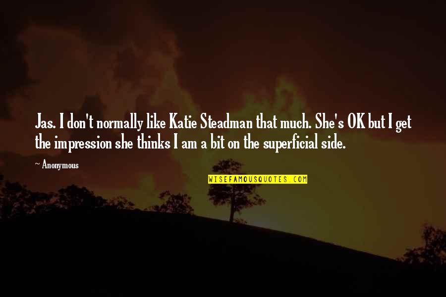 Non Superficial Quotes By Anonymous: Jas. I don't normally like Katie Steadman that