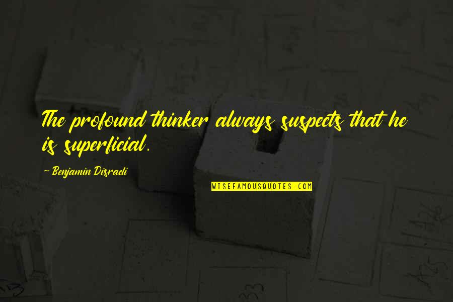 Non Superficial Quotes By Benjamin Disraeli: The profound thinker always suspects that he is