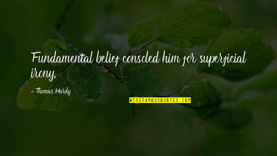 Non Superficial Quotes By Thomas Hardy: Fundamental belief consoled him for superficial irony.