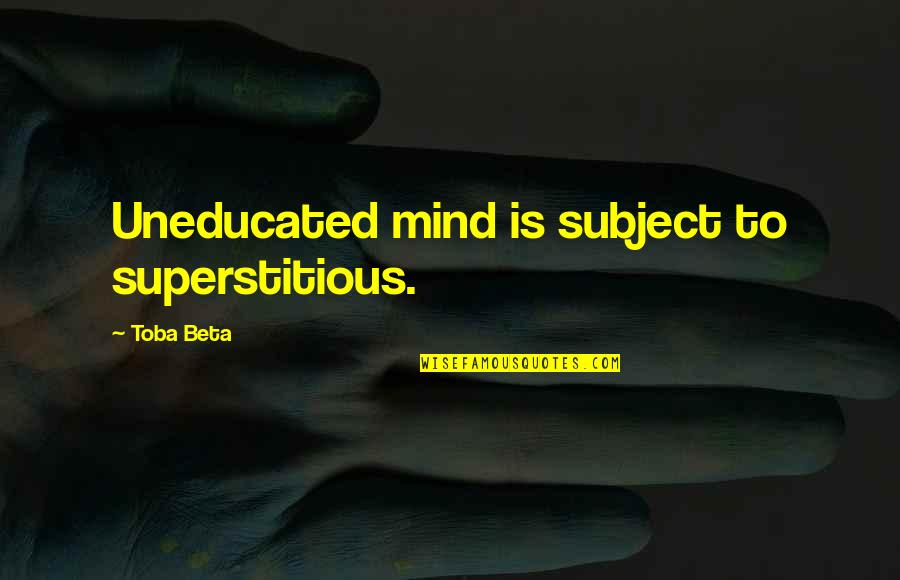Non Superstitious Quotes By Toba Beta: Uneducated mind is subject to superstitious.