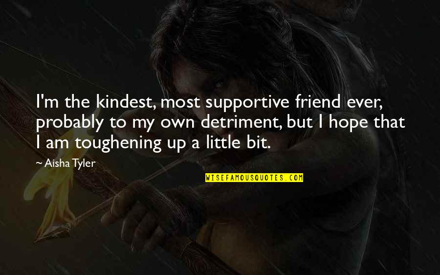 Non Supportive Friend Quotes By Aisha Tyler: I'm the kindest, most supportive friend ever, probably