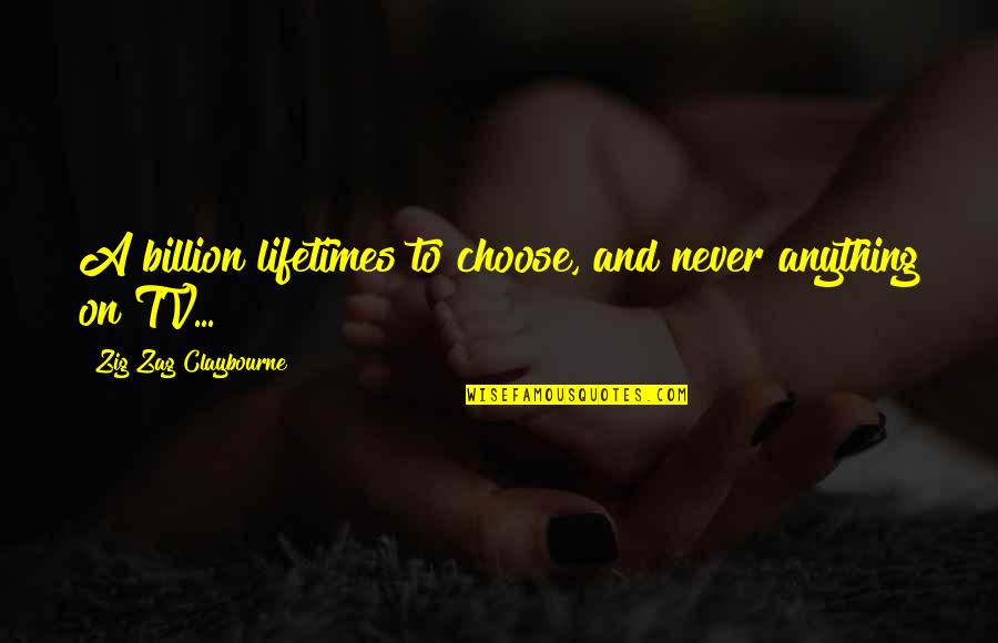 Non Supportive Parents Quotes By Zig Zag Claybourne: A billion lifetimes to choose, and never anything
