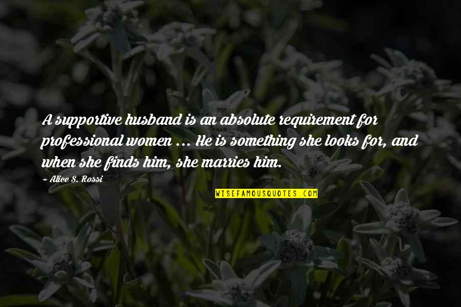Non Supportive Quotes By Alice S. Rossi: A supportive husband is an absolute requirement for