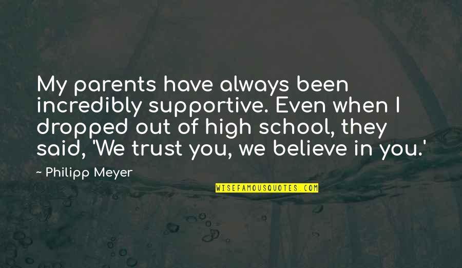 Non Supportive Quotes By Philipp Meyer: My parents have always been incredibly supportive. Even