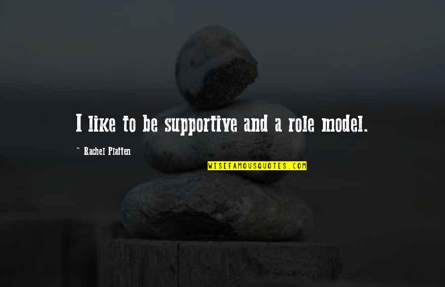 Non Supportive Quotes By Rachel Platten: I like to be supportive and a role