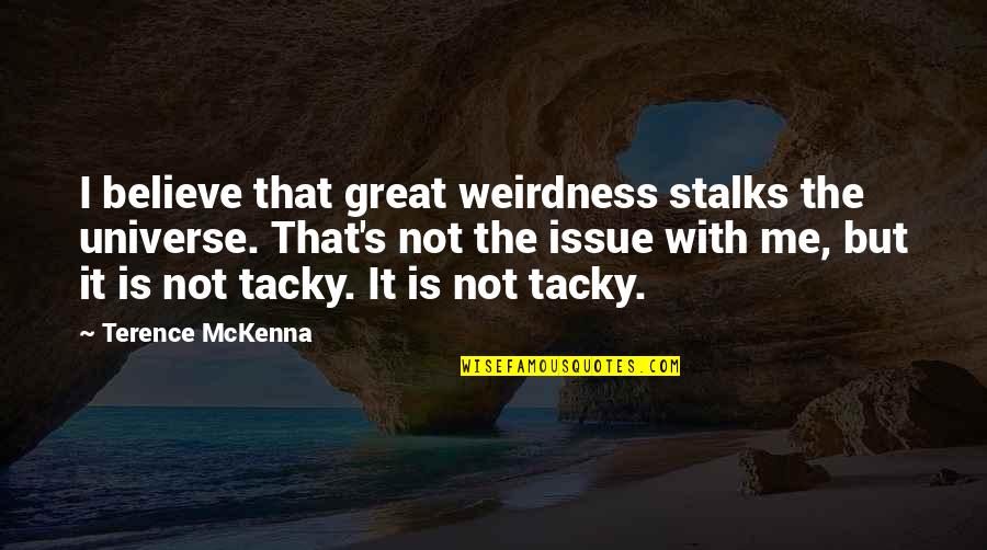 Non Tacky Quotes By Terence McKenna: I believe that great weirdness stalks the universe.