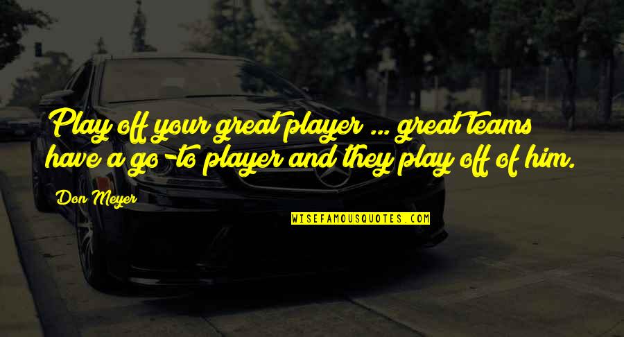 Non Team Player Quotes By Don Meyer: Play off your great player ... great teams