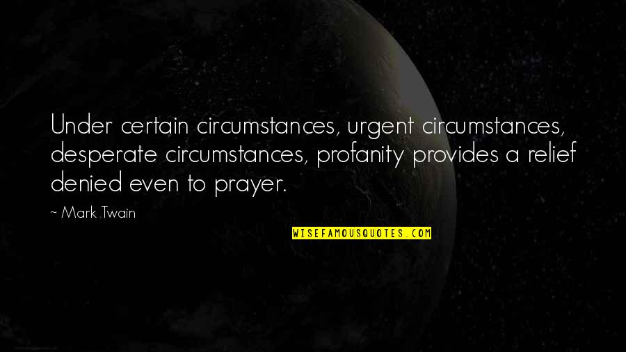 Non Teleological Thinking Quotes By Mark Twain: Under certain circumstances, urgent circumstances, desperate circumstances, profanity