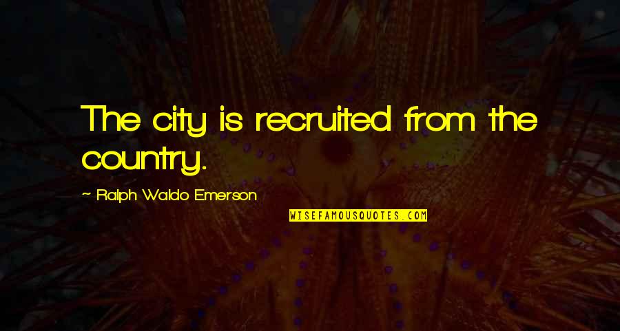 Non Teleological Thinking Quotes By Ralph Waldo Emerson: The city is recruited from the country.