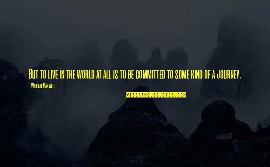 Non Terrestrial Advanced Quotes By William Maxwell: But to live in the world at all