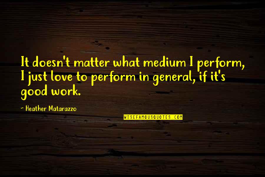 Non Therapeutic Medicine Quotes By Heather Matarazzo: It doesn't matter what medium I perform, I