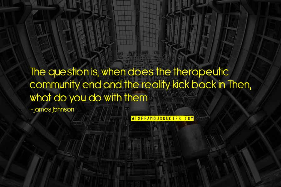 Non Therapeutic Quotes By James Johnson: The question is, when does the therapeutic community