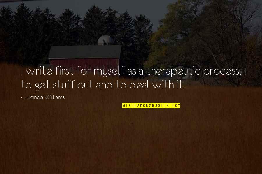 Non Therapeutic Quotes By Lucinda Williams: I write first for myself as a therapeutic