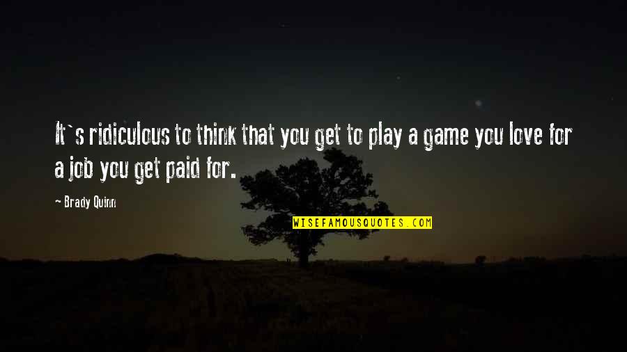 Non Thinking Jobs Quotes By Brady Quinn: It's ridiculous to think that you get to Non Thinking Jobs Quotes By Brady Quinn: It's ridiculous to think that you get to