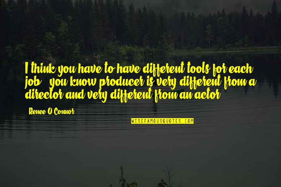 Non Thinking Jobs Quotes By Renee O'Connor: I think you have to have different tools Non Thinking Jobs Quotes By Renee O'Connor: I think you have to have different tools