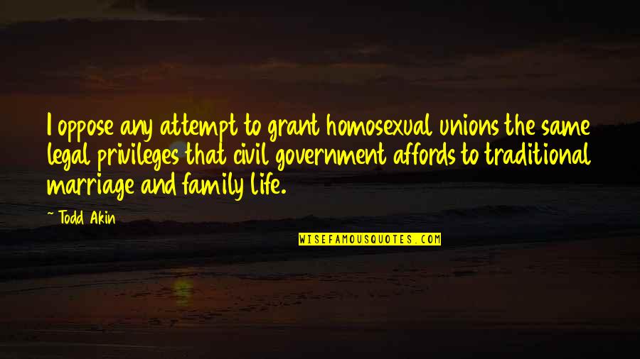 Non Traditional Marriage Quotes By Todd Akin: I oppose any attempt to grant homosexual unions