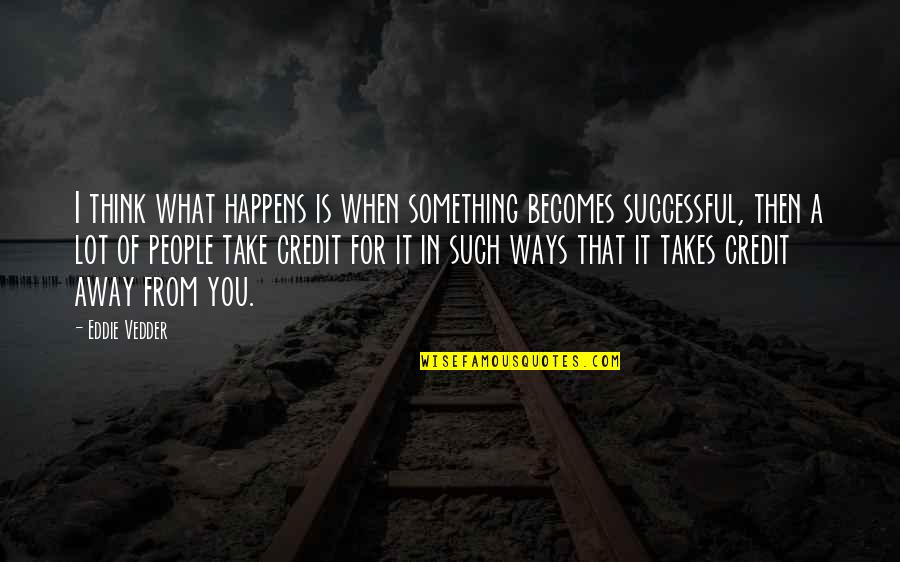 Non Traditional Student Quotes By Eddie Vedder: I think what happens is when something becomes