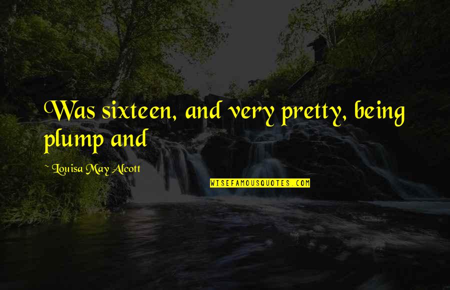 Non Traditional Students Quotes By Louisa May Alcott: Was sixteen, and very pretty, being plump and Non Traditional Students Quotes By Louisa May Alcott: Was sixteen, and very pretty, being plump and
