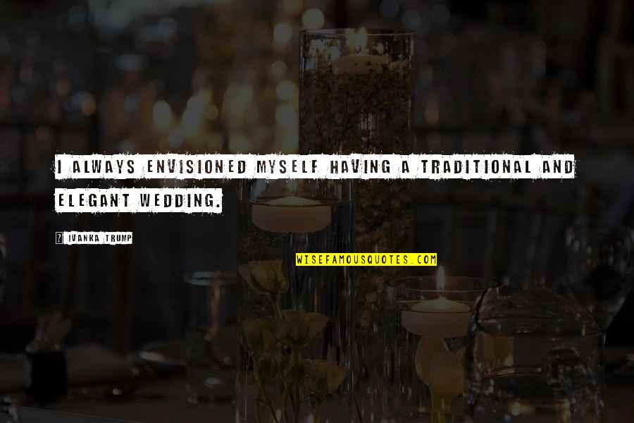 Non Traditional Wedding Quotes By Ivanka Trump: I always envisioned myself having a traditional and