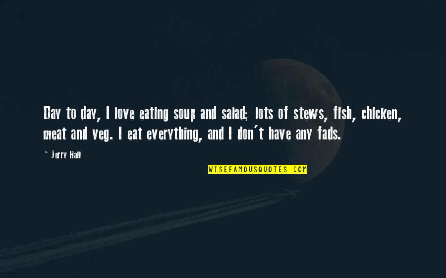 Non Veg To Veg Quotes By Jerry Hall: Day to day, I love eating soup and Non Veg To Veg Quotes By Jerry Hall: Day to day, I love eating soup and