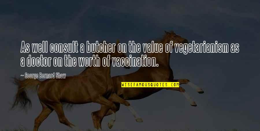 Non Vegetarianism Quotes By George Bernard Shaw: As well consult a butcher on the value