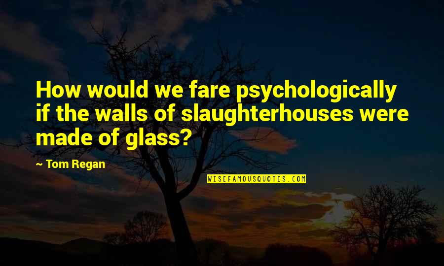 Non Vegetarianism Quotes By Tom Regan: How would we fare psychologically if the walls