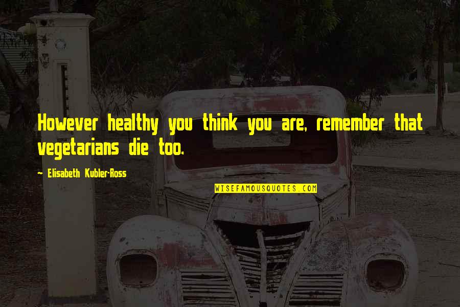 Non Vegetarians Quotes By Elisabeth Kubler-Ross: However healthy you think you are, remember that Non Vegetarians Quotes By Elisabeth Kubler-Ross: However healthy you think you are, remember that