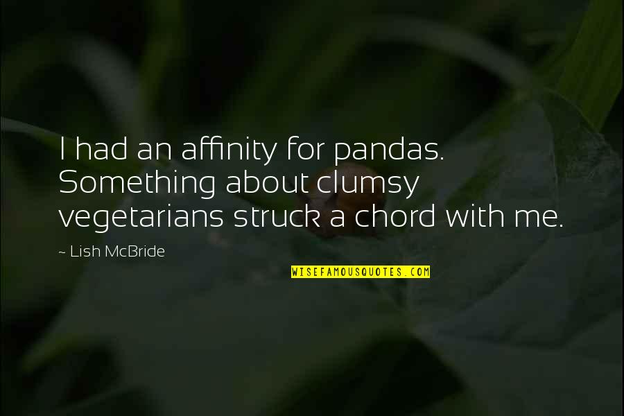 Non Vegetarians Quotes By Lish McBride: I had an affinity for pandas. Something about Non Vegetarians Quotes By Lish McBride: I had an affinity for pandas. Something about