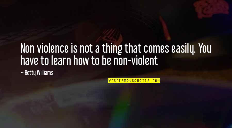 Non Violence Quotes By Betty Williams: Non violence is not a thing that comes