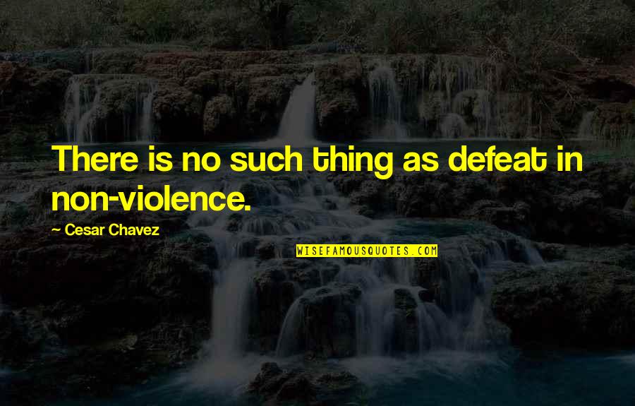 Non Violence Quotes By Cesar Chavez: There is no such thing as defeat in