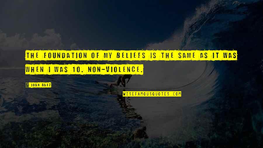 Non Violence Quotes By Joan Baez: The foundation of my beliefs is the same