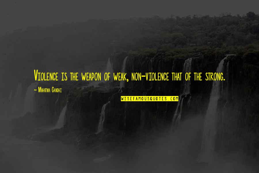 Non Violence Quotes By Mahatma Gandhi: Violence is the weapon of weak, non-violence that
