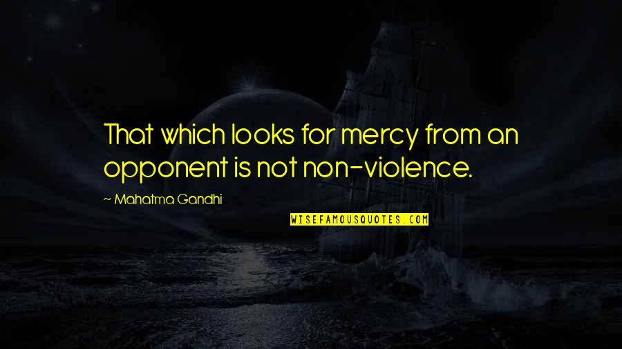 Non Violence Quotes By Mahatma Gandhi: That which looks for mercy from an opponent