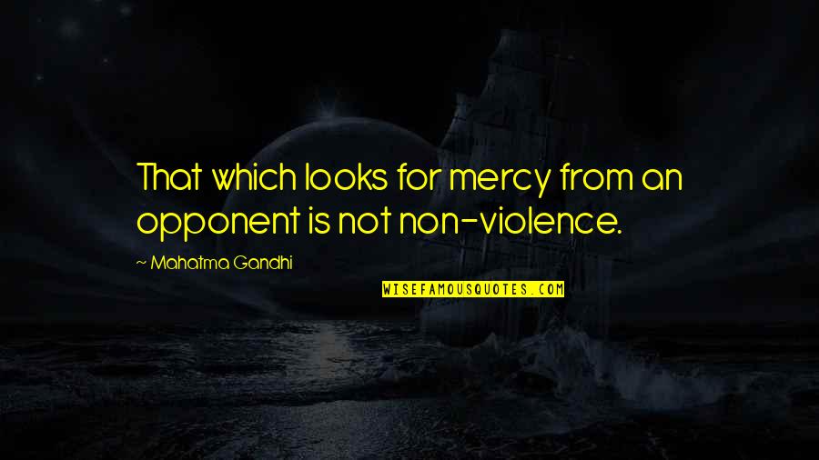Non Violence Quotes By Mahatma Gandhi: That which looks for mercy from an opponent Non Violence Quotes By Mahatma Gandhi: That which looks for mercy from an opponent