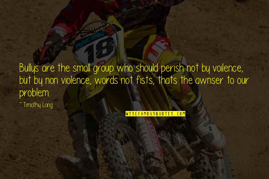 Non Violence Quotes By Timothy Long: Bullys are the small group who should perish Non Violence Quotes By Timothy Long: Bullys are the small group who should perish