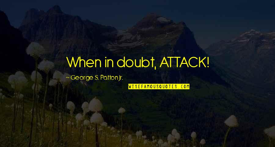 Non Violent Protests Quotes By George S. Patton Jr.: When in doubt, ATTACK!