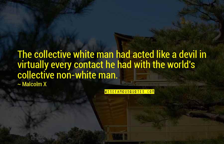 Non-violent World Quotes By Malcolm X: The collective white man had acted like a Non-violent World Quotes By Malcolm X: The collective white man had acted like a