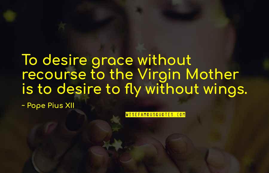 Non Virgin Quotes By Pope Pius XII: To desire grace without recourse to the Virgin