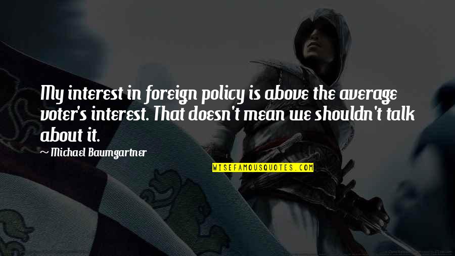 Non Voter Quotes By Michael Baumgartner: My interest in foreign policy is above the