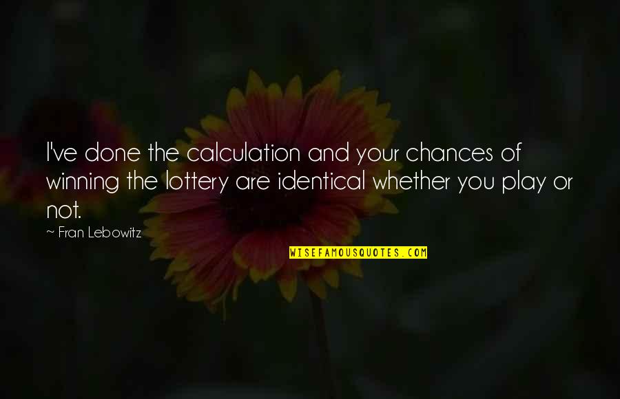 Non Winning Lottery Quotes By Fran Lebowitz: I've done the calculation and your chances of Non Winning Lottery Quotes By Fran Lebowitz: I've done the calculation and your chances of