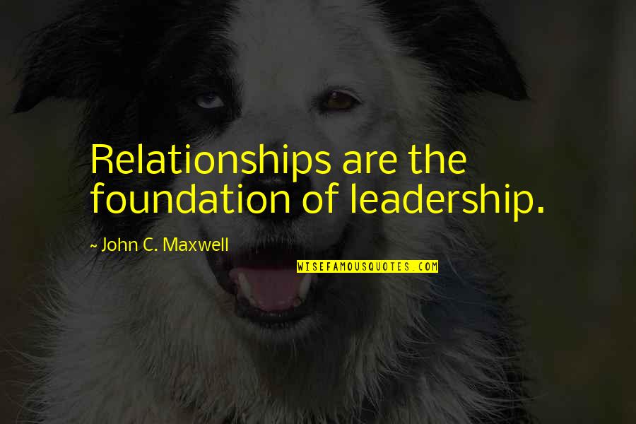 Non Winning Mega Quotes By John C. Maxwell: Relationships are the foundation of leadership.