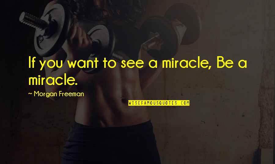 Non Winning Mega Quotes By Morgan Freeman: If you want to see a miracle, Be
