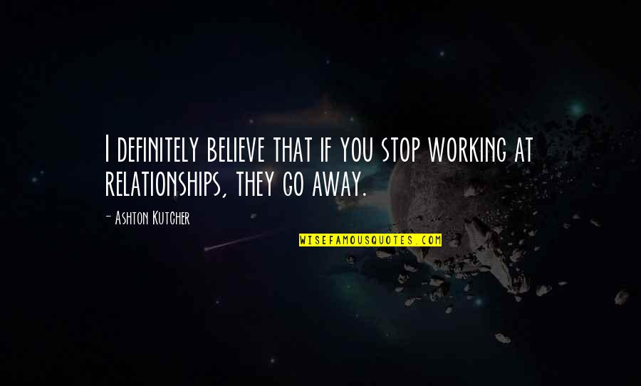 Non Working Relationships Quotes By Ashton Kutcher: I definitely believe that if you stop working