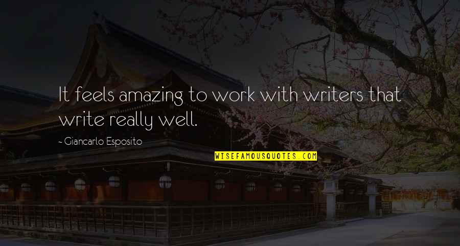 Non Writers Work Quotes By Giancarlo Esposito: It feels amazing to work with writers that