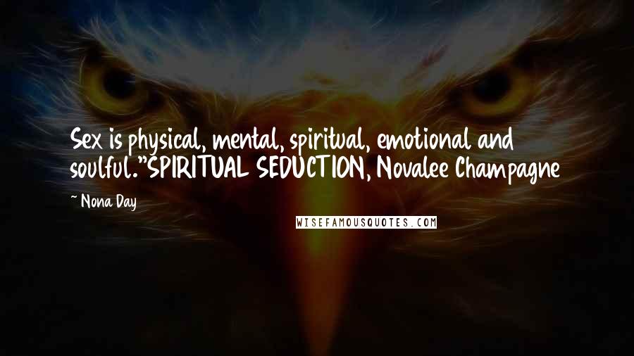 Nona Day quotes: Sex is physical, mental, spiritual, emotional and soulful."SPIRITUAL SEDUCTION, Novalee Champagne